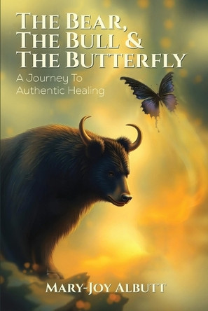 The Bear, the Bull and the Butterfly: A Journey To Authentic Healing by Mary- Joy Albutt 9798896040941
