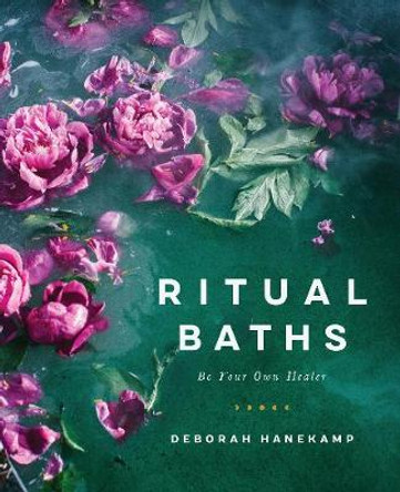 Ritual Baths: Be Your Own Healer by Deborah Hanekamp