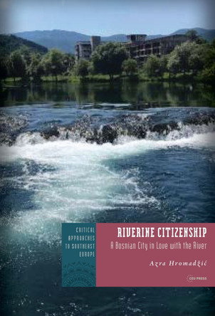 Riverine Citizenship: A Bosnian City in Love with the River by Azra Hromadžić 9789633867686