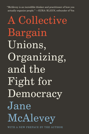 A Collective Bargain: Unions, Organizing, and the Fight for Democracy by Jane McAlevey