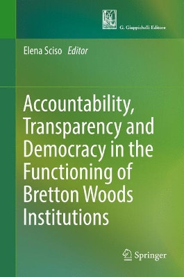 Accountability, Transparency and Democracy in the Functioning of Bretton Woods Institutions by Elena Sciso 9783319578545