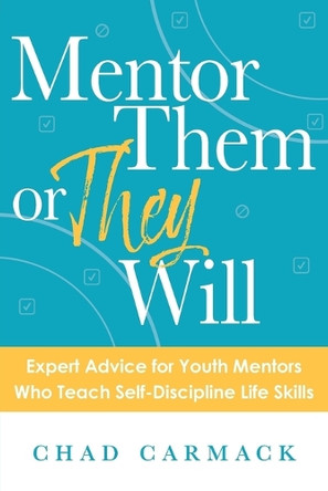 Mentor Them or They Will: Expert Advice for Youth Mentors Who Teach Self-Discipline Life Skills by Chad Carmack 9781964270012