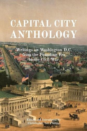 Capital City Anthology: Writings on Washington D.C. from the Founding Era to the Civil War by Christopher Lee Philips 9781962179089