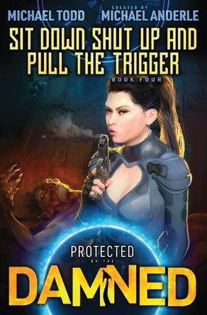 Sit Down, Shut Up, and Pull the Trigger: Protected by the Damned Book 4 by Michael Todd 9798885413602