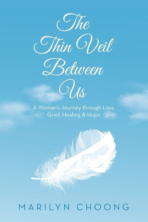 The Thin Veil Between Us: A Woman's Journey through Loss, Grief, Healing & Hope by Marilyn Choong 9781543781762