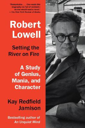 Robert Lowell, Setting the River on Fire by Kay Redfield Jamison