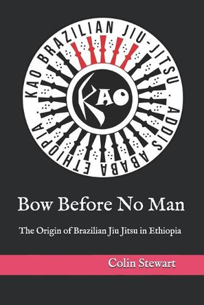 Bow Before No Man: The Origin of Brazilian Jiu Jitsu in Ethiopia by Yared Nigusse 9798990889002