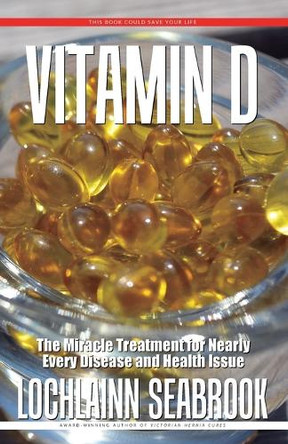 Vitamin D: The Miracle Treatment for Nearly Every Disease and Health Issue by Lochlainn Seabrook 9781955351508