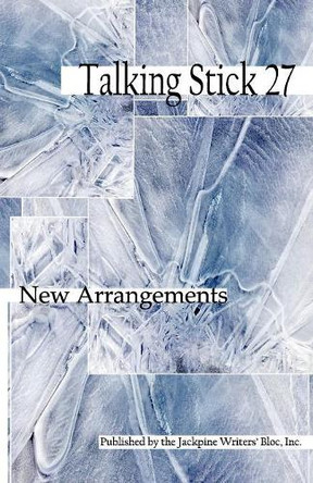 The Talking Stick: Volume 27: New Arrangements by Jackpine Writers Bloc 9781928690375