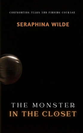 The Monster in the Closet: Confronting Fears and Finding Courage by Seraphina Wilde 9798330401024