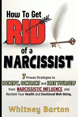 How to Get Rid of a Narcissist: 7 Proven Strategies to Identify, Confront, and Free Yourself from Narcissistic Influence and Reclaim Your Health and Emotional Well-being. by Whitney Barton 9798330389841