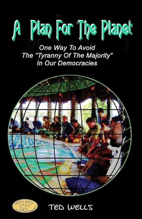 A Plan For The Planet: One Way To Avoid The "Tyranny Of The Majority" In Our Democracies by Ted Wells 9780473727468