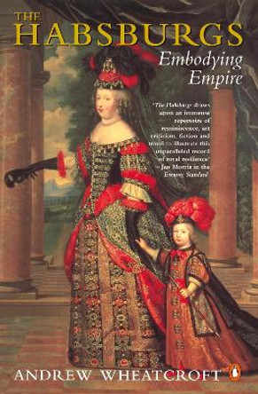 The Habsburgs: Embodying Empire by Andrew Wheatcroft