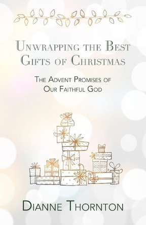 Unwrapping the Best Gifts of Christmas: The Advent Promises of Our Faithful God by Dianne Thornton 9798218527631