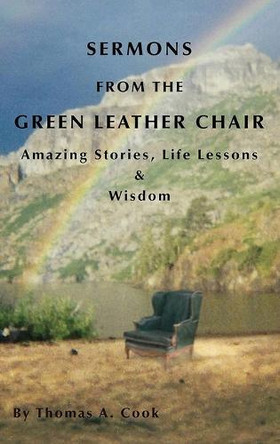 Sermons from the Green Leather Chair: Amazing Life Stories, Life Lessons & Wisdom by Thomas A Cook 9798330491537
