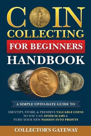 Coin Collecting for Beginners Handbook: A Simple Up-To-Date Guide to Identify, Store, & Preserve Valuable Coins, So You Can Avoid Scams & Turn Your New Passion Into Profits by Collector's Gateway 9798330566716