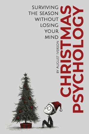 Christmas Psychology: Surviving the Season Without Losing Your Mind by August Iverson 9798992049015