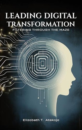 Leading Digital Transformation: Filtering Through the Maze by Elizabeth Atekoja 9798893245387