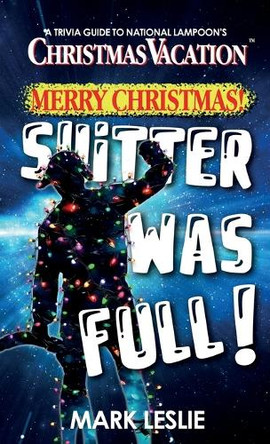 Merry Christmas! Shitter Was Full!: A Trivia Guide to National Lampoon's Christmas Vacation by Mark Leslie 9781998331154