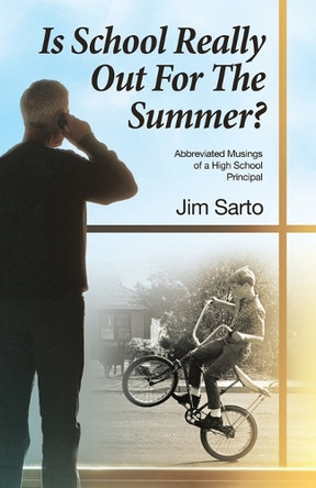 Is School Really Out For The Summer?: Abbreviated Musings of a High School Principal by Jim Sarto 9781665766715