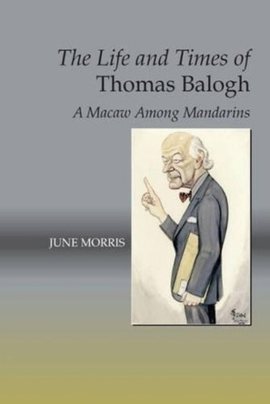 Life & Times of Thomas Balogh: A Macaw Among Mandarins by June Morris 9781845198572