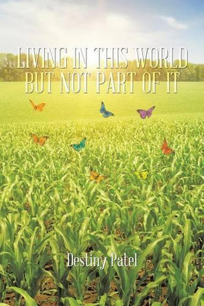 Living in This World But Not Part of It by Destiny Patel 9781490728353