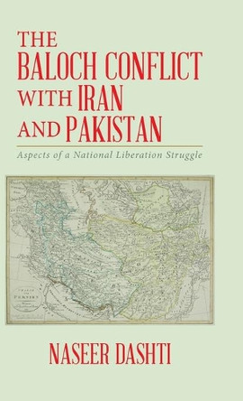 The Baloch Conflict with Iran and Pakistan: Aspects of a National Liberation Struggle by Naseer Dashti 9781490780931