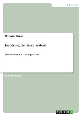 Justifying the slave system: James Grainger`s "The Sugar Cane" by Nicholas Haase 9783640327997