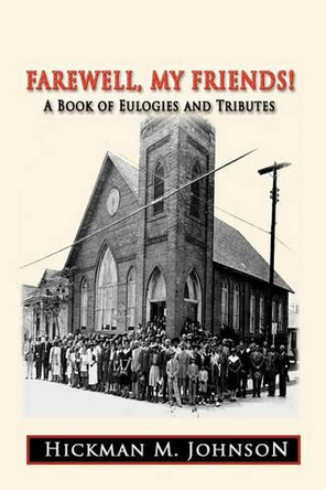 Farewell, My Friends!: A Book of Eulogies and Tributes by Hickman M. Johnson 9781425170462