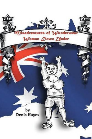 Misadventures of Wunderwear Woman Down Under by Denis Hayes 9781482827637