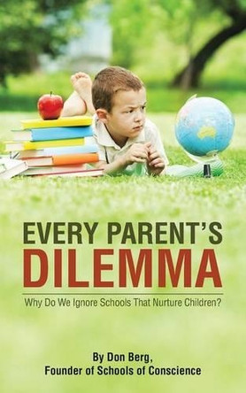 Every Parent's Dilemma: Why Do We Ignore Schools That Nurture Children? by Don Berg 9781490743455