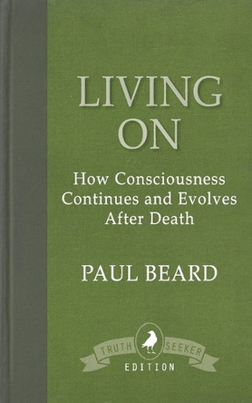 Living On: How Consciousness Continues and Evolves After Death by Paul Beard 9781910121801