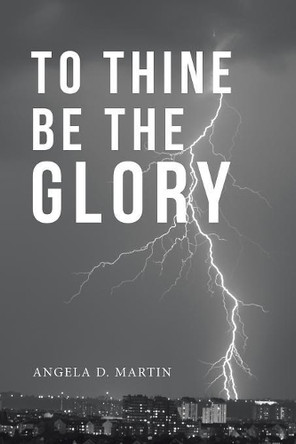 To Thine Be the Glory by Angela D Martin 9781546290674