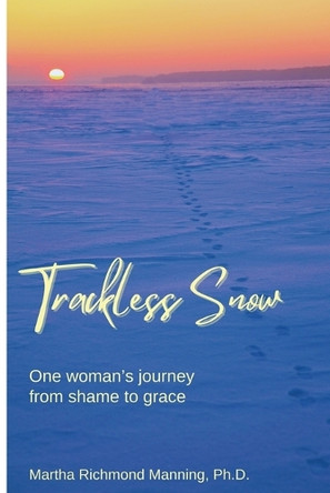 Trackless Snow: One Woman's Journey from Shame to Grace by Martha Manning 9781602646919
