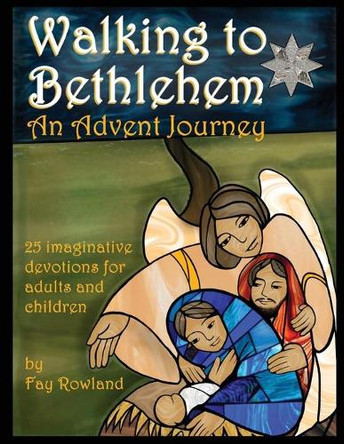 Walking to Bethlehem: An Advent Journey - 25 imaginative devotions for adults and children by Fay Rowland 9781915150028