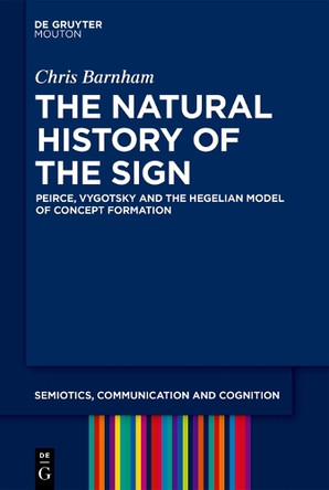 The Natural History of the Sign: Peirce, Vygotsky and the Hegelian Model of Concept Formation by Chris Barnham 9783110695717