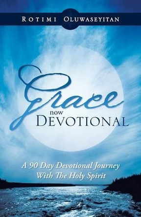 Grace Now Devotional: A 90 Day Devotional Journey with the Holy Spirit by Rotimi Oluwaseyitan 9781466934726