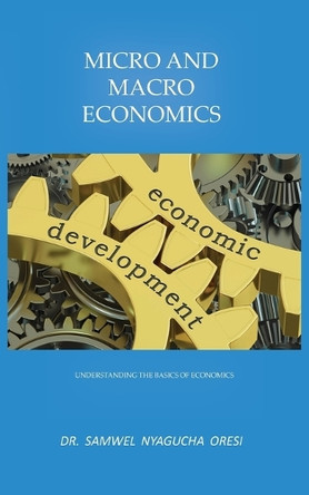 Micro and Macro Economics: Understanding the Basics of Economics by Dr. Samwel Nyagucha Oresi 9781789553888