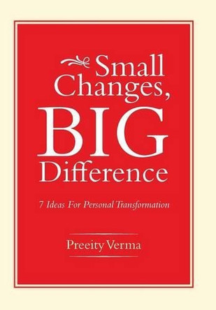 Small Changes, Big Difference: 7 Ideas for Personal Transformation by Preeity Verma 9781482816556