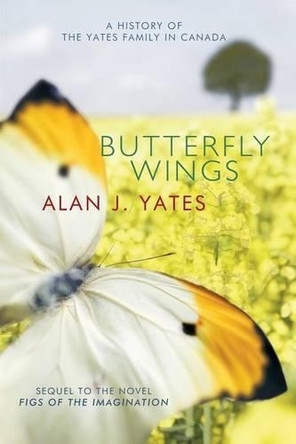 Butterfly Wings: A History of the Yates Family in Canada by Alan J Yates 9781490740942