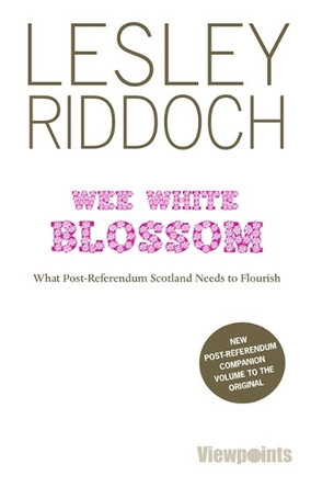 Wee White Blossom: What Post-Referendum Scotland Needs to Flourish by Lesley Riddoch 9781908373991