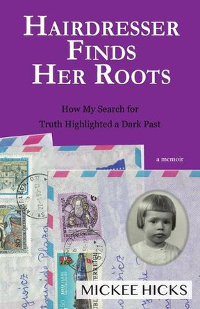 Hairdresser Finds Her Roots: The Truth of My Adoption Highlighted a Dark Past by Mickee Hicks 9781952714160