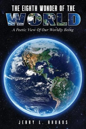 The Eighth Wonder of the World: A Poetic View of Our Wordly Being by Jerry Rhoads 9798890314598