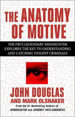 The Anatomy of Motive: The Fbi's Legendary Mindhunter Explores the Key to Understanding and Catching Violent Criminals by John E Douglas 9781668049402