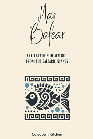 Mar Balear: A Celebration of Seafood from the Balearic Islands by Coledown Kitchen 9798224307449