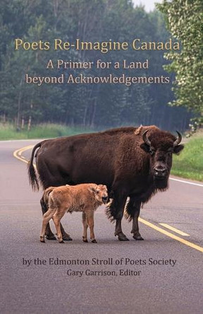 Poets Re-Imagine Canada: A Primer for a Land beyond Acknowledgements by Edmonton Stroll of Poets Society 9781988777085