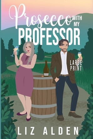 Prosecco with My Professor: A Sweet and Spicy Romantic Comedy in Large Print by Liz Alden 9781954705524