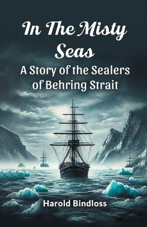 In the Misty Seas a Story of the Sealers of Behring Strait by Harold Bindloss 9789365786873