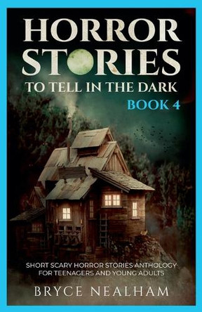 Horror Stories To Tell In The Dark - Book 4: Short Scary Horror Stories Anthology For Teenagers And Young Adults by Bryce Nealham 9798230099550