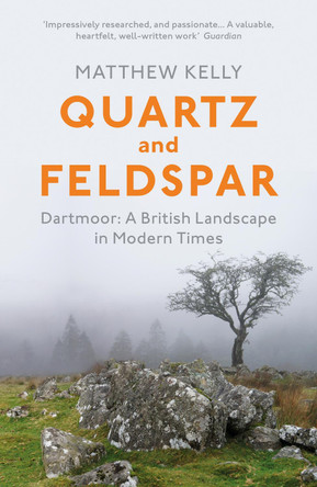 Quartz and Feldspar: Dartmoor - A British Landscape in Modern Times by Matthew Kelly